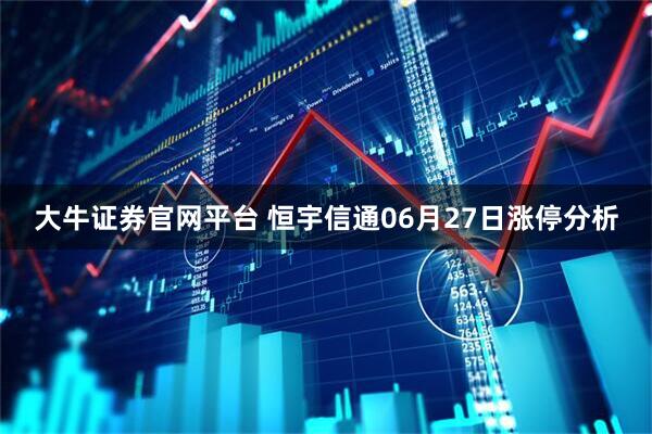 大牛证券官网平台 恒宇信通06月27日涨停分析