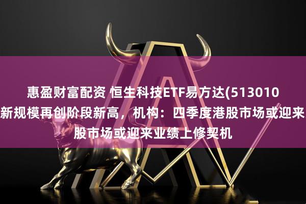 惠盈财富配资 恒生科技ETF易方达(513010)涨超2%，最新规模再创阶段新高，机构：四季度港股市场或迎来业绩上修契机