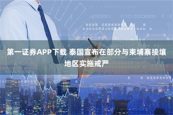 第一证券APP下载 泰国宣布在部分与柬埔寨接壤地区实施戒严