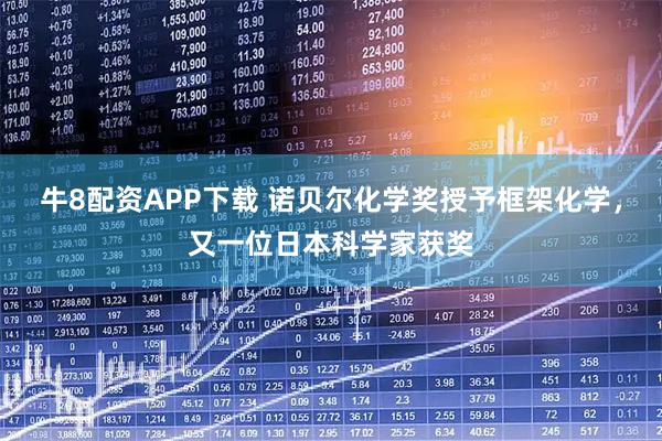 牛8配资APP下载 诺贝尔化学奖授予框架化学，又一位日本科学家获奖