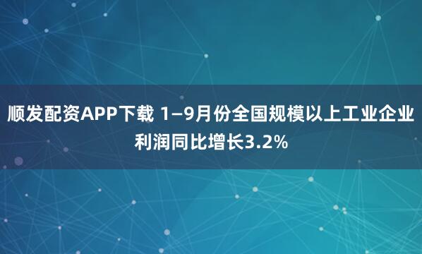 顺发配资APP下载 1—9月份全国规模以上工业企业利润同比增长3.2%