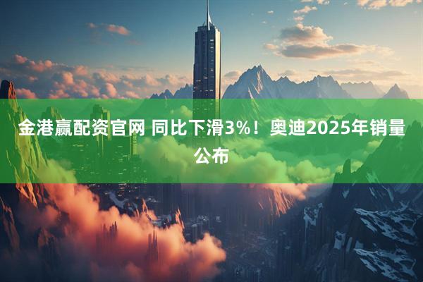 金港赢配资官网 同比下滑3%！奥迪2025年销量公布
