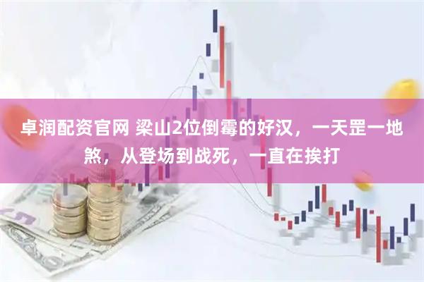 卓润配资官网 梁山2位倒霉的好汉，一天罡一地煞，从登场到战死，一直在挨打