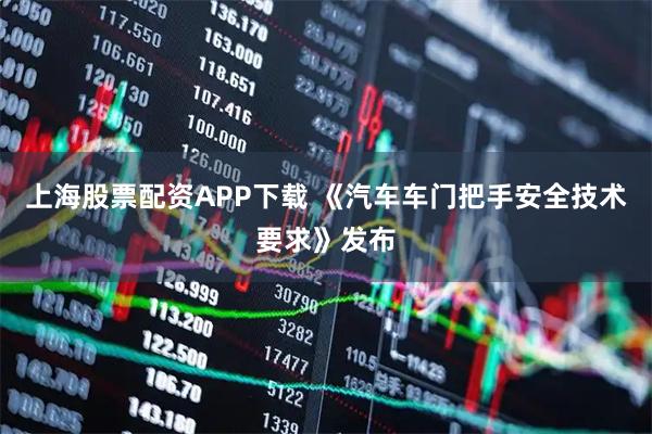 上海股票配资APP下载 《汽车车门把手安全技术要求》发布