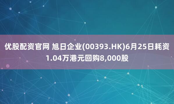 优股配资官网 旭日企业(00393.HK)6月25日耗资1.04万港元回购8,000股