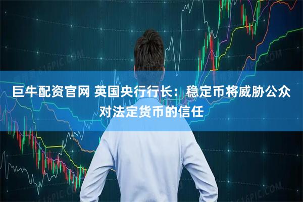 巨牛配资官网 英国央行行长：稳定币将威胁公众对法定货币的信任