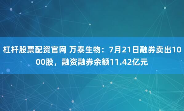 杠杆股票配资官网 万泰生物：7月21日融券卖出1000股，融资融券余额11.42亿元