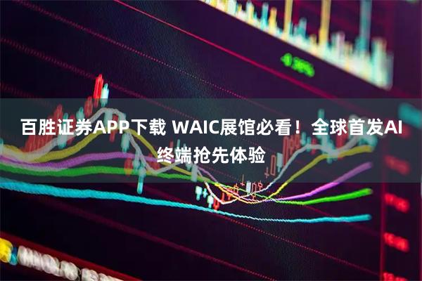 百胜证券APP下载 WAIC展馆必看！全球首发AI终端抢先体验